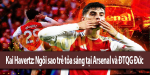 Kai Havertz: Ngôi sao trẻ tỏa sáng tại Arsenal và ĐTQG Đức