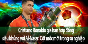 Cristiano Ronaldo gia hạn hợp đồng siêu khủng với Al-Nassr: Cột mốc mới trong sự nghiệp